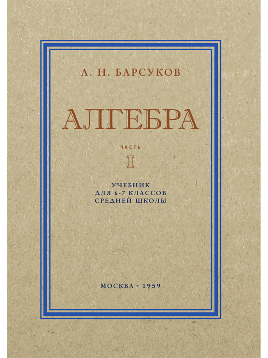 Алгебра. Часть I. Учебник для 6–7 классов средней школы. 1959 год. Барсуков  А.Н.